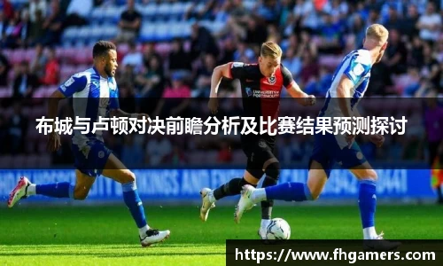 布城与卢顿对决前瞻分析及比赛结果预测探讨