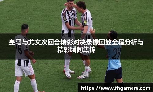 皇马与尤文次回合精彩对决录像回放全程分析与精彩瞬间集锦