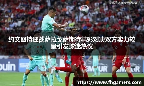 约文图持迎战萨拉戈萨期待精彩对决双方实力较量引发球迷热议